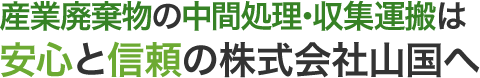 産業廃棄物の中間処理・収集運搬は安心と信頼の株式会社山国へ