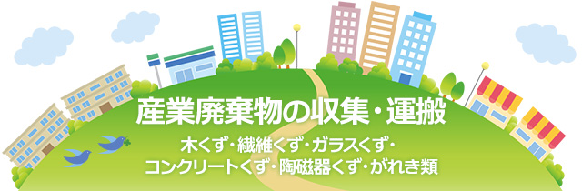 産業廃棄物の収集・運搬 木くず・繊維くず・ガラスくず・コンクリートくず・陶磁器くず・がれき類
