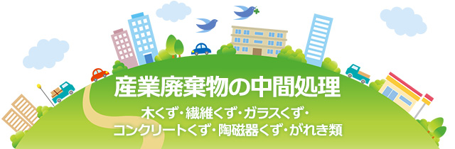 産業廃棄物の中間処理 木くず・繊維くず・ガラスくず・コンクリートくず・陶磁器くず・がれき類